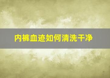 内裤血迹如何清洗干净