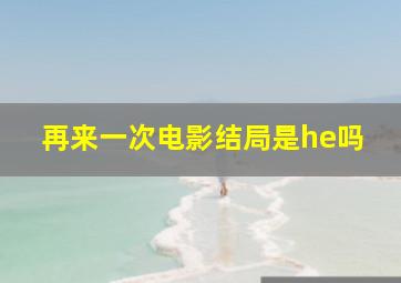 再来一次电影结局是he吗