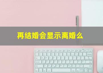 再结婚会显示离婚么