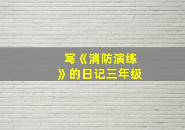 写《消防演练》的日记三年级