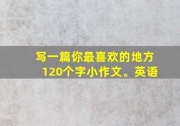 写一篇你最喜欢的地方120个字小作文。英语