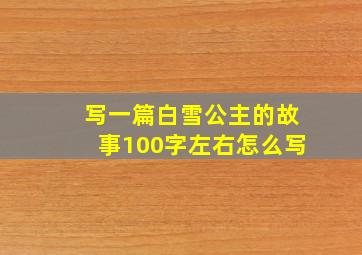 写一篇白雪公主的故事100字左右怎么写