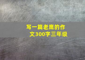 写一篇老鹰的作文300字三年级