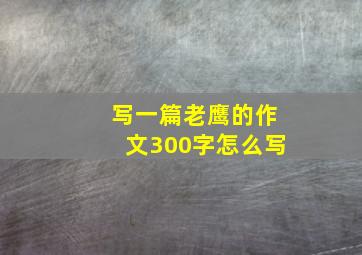 写一篇老鹰的作文300字怎么写