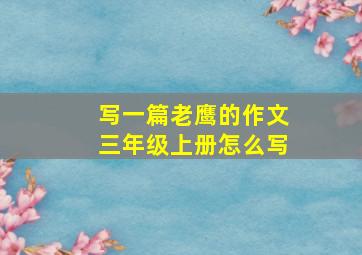 写一篇老鹰的作文三年级上册怎么写