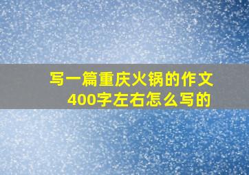 写一篇重庆火锅的作文400字左右怎么写的