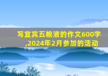 写宜宾五粮液的作文600字,2024年2月参加的活动