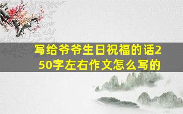 写给爷爷生日祝福的话250字左右作文怎么写的