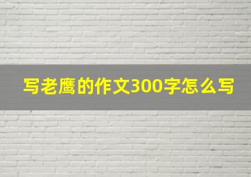 写老鹰的作文300字怎么写