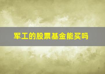 军工的股票基金能买吗