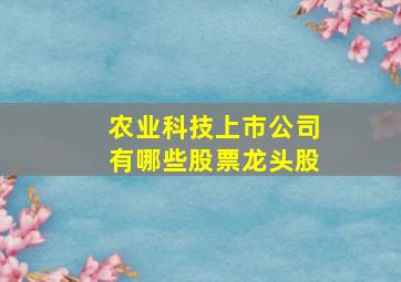 农业科技上市公司有哪些股票龙头股