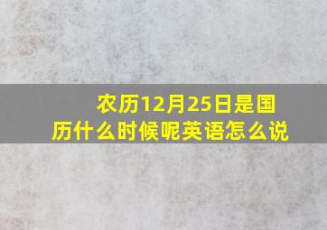 农历12月25日是国历什么时候呢英语怎么说