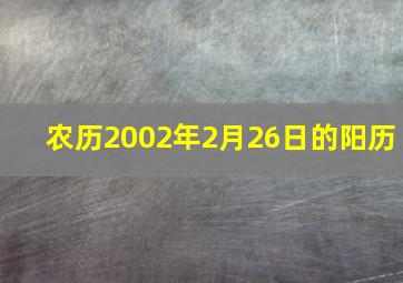 农历2002年2月26日的阳历