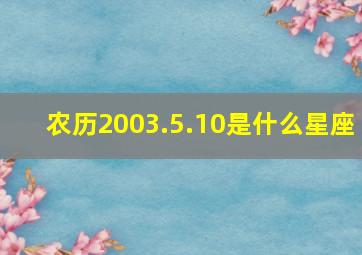 农历2003.5.10是什么星座