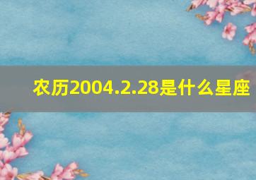 农历2004.2.28是什么星座