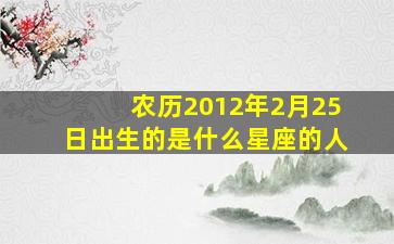 农历2012年2月25日出生的是什么星座的人