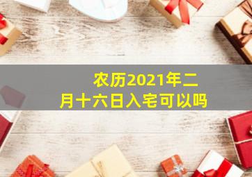 农历2021年二月十六日入宅可以吗