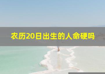 农历20日出生的人命硬吗