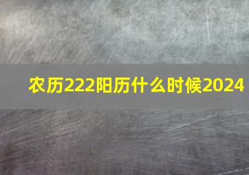 农历222阳历什么时候2024