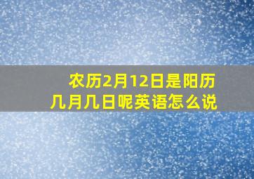 农历2月12日是阳历几月几日呢英语怎么说