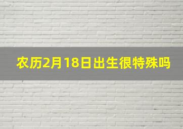 农历2月18日出生很特殊吗