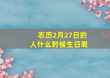 农历2月27日的人什么时候生日呢