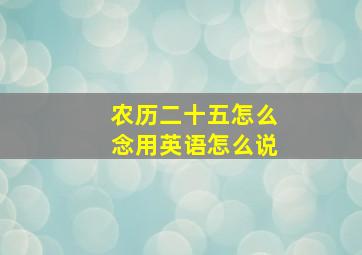 农历二十五怎么念用英语怎么说