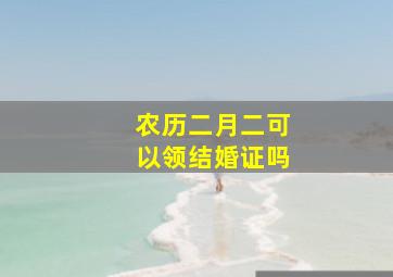 农历二月二可以领结婚证吗