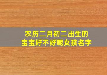 农历二月初二出生的宝宝好不好呢女孩名字