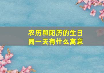 农历和阳历的生日同一天有什么寓意