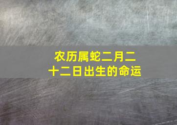 农历属蛇二月二十二日出生的命运