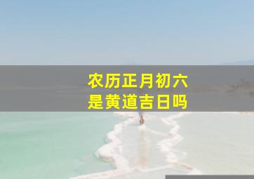 农历正月初六是黄道吉日吗