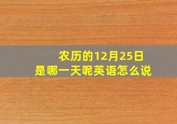 农历的12月25日是哪一天呢英语怎么说