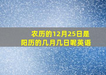 农历的12月25日是阳历的几月几日呢英语