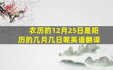 农历的12月25日是阳历的几月几日呢英语翻译