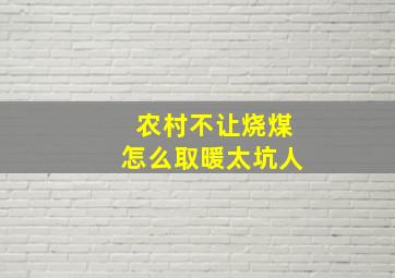 农村不让烧煤怎么取暖太坑人