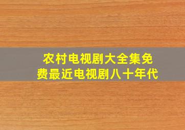 农村电视剧大全集免费最近电视剧八十年代