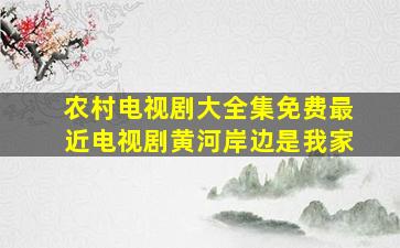 农村电视剧大全集免费最近电视剧黄河岸边是我家