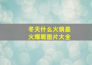 冬天什么火锅最火爆呢图片大全