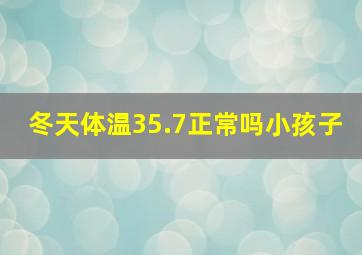 冬天体温35.7正常吗小孩子