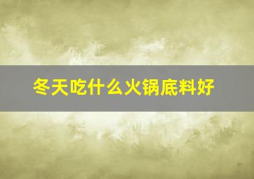 冬天吃什么火锅底料好