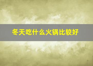 冬天吃什么火锅比较好