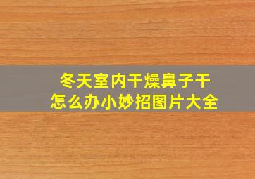 冬天室内干燥鼻子干怎么办小妙招图片大全