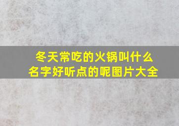 冬天常吃的火锅叫什么名字好听点的呢图片大全