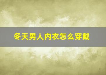 冬天男人内衣怎么穿戴