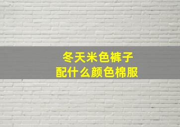 冬天米色裤子配什么颜色棉服