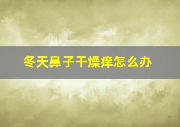 冬天鼻子干燥痒怎么办