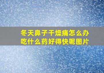 冬天鼻子干燥痛怎么办吃什么药好得快呢图片