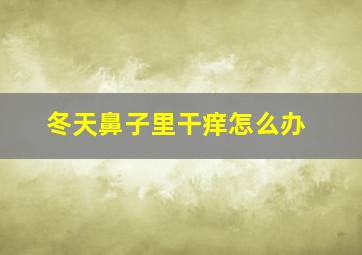 冬天鼻子里干痒怎么办