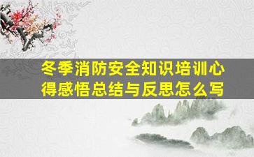 冬季消防安全知识培训心得感悟总结与反思怎么写